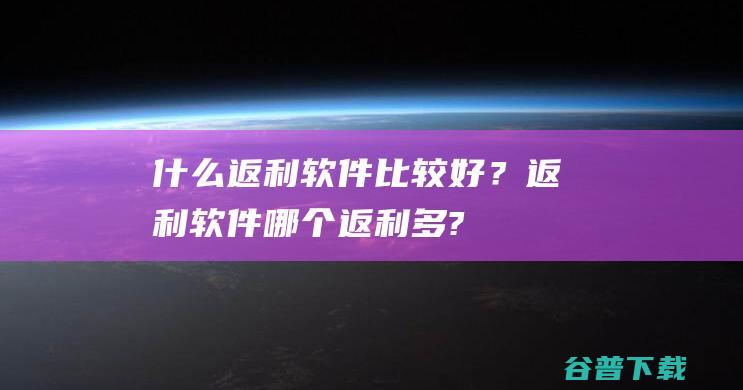 什么返利软件比较好？返利软件哪个返利多?