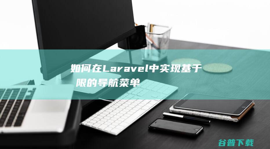 如何在Laravel中实现基于权限的导航菜单-Laravel